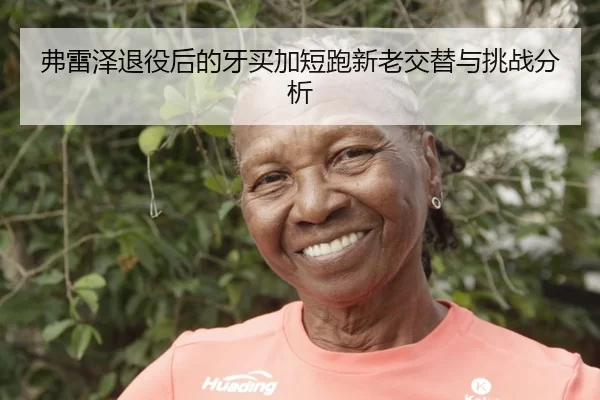 弗雷泽退役后的牙买加短跑新老交替与挑战分析